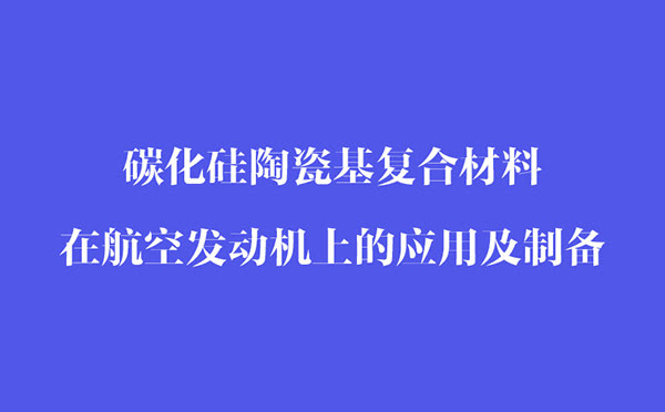 碳化硅陶瓷基復合材料在航空發動機上的應用和制備